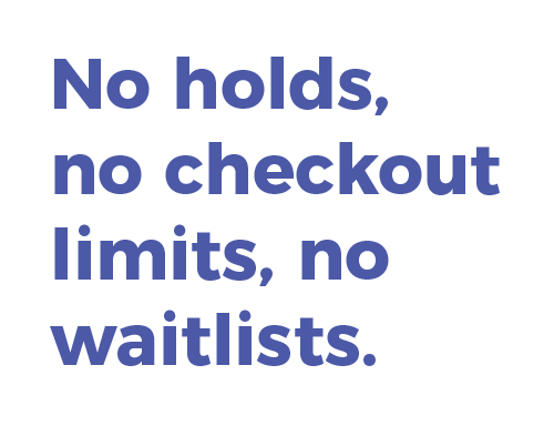 No holds, no checkout limits, no waitlists.